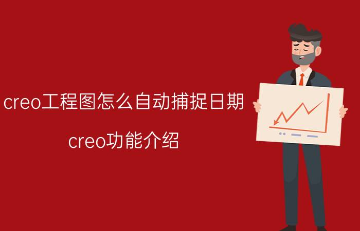 creo工程图怎么自动捕捉日期 creo功能介绍？